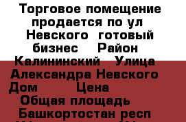 Торговое помещение продается по ул. Невского (готовый бизнес) › Район ­ Калининский › Улица ­ Александра Невского › Дом ­ 36 › Цена ­ 23 400 000 › Общая площадь ­ 402 - Башкортостан респ., Уфимский р-н, Уфа г. Недвижимость » Помещения продажа   